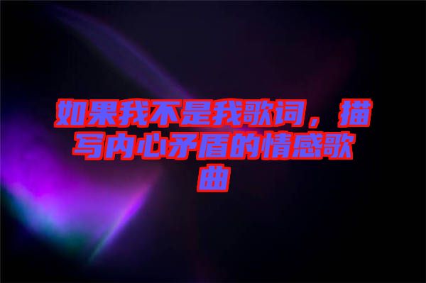 如果我不是我歌詞，描寫內(nèi)心矛盾的情感歌曲