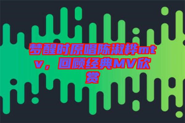 夢(mèng)醒時(shí)原唱陳淑樺mtv，回顧經(jīng)典MV欣賞