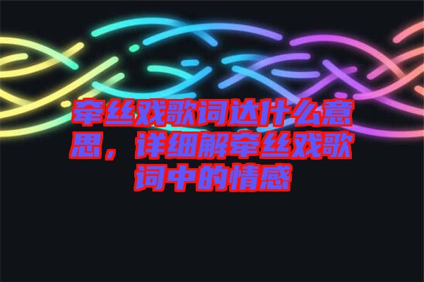 牽絲戲歌詞達什么意思，詳細解牽絲戲歌詞中的情感