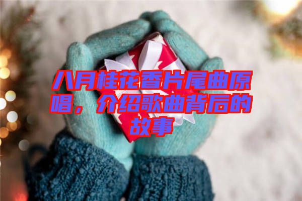 八月桂花香片尾曲原唱，介紹歌曲背后的故事