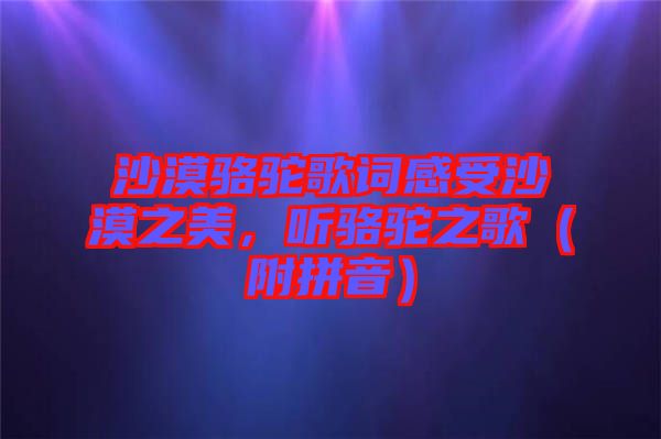 沙漠駱駝歌詞感受沙漠之美，聽駱駝之歌（附拼音）