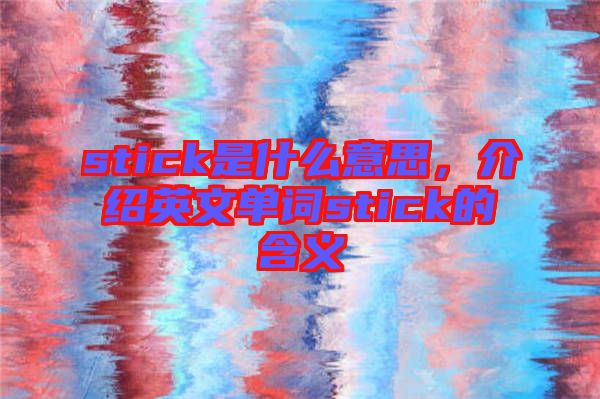 stick是什么意思，介紹英文單詞stick的含義