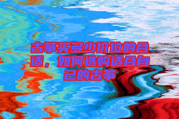 古箏買(mǎi)多少價(jià)位的合適，如何選購(gòu)適合自己的古箏