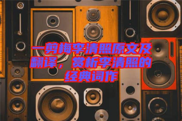 一剪梅李清照原文及翻譯，賞析李清照的經典詞作