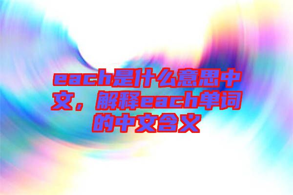 each是什么意思中文，解釋each單詞的中文含義