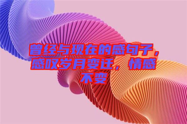 曾經(jīng)與現(xiàn)在的感句子，感嘆歲月變遷，情感不變