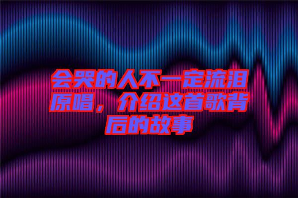 會(huì)哭的人不一定流淚原唱，介紹這首歌背后的故事