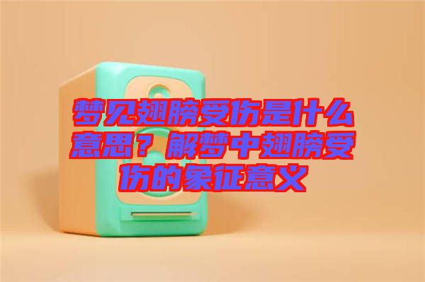 夢見翅膀受傷是什么意思？解夢中翅膀受傷的象征意義