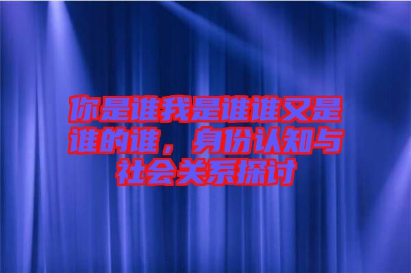 你是誰我是誰誰又是誰的誰，身份認(rèn)知與社會(huì)關(guān)系探討