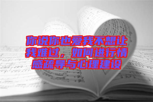 你說你也愛我不想讓我難過，如何進(jìn)行情感疏導(dǎo)與心理建設(shè)