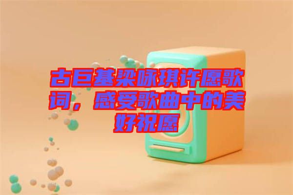 古巨基梁詠琪許愿歌詞，感受歌曲中的美好祝愿