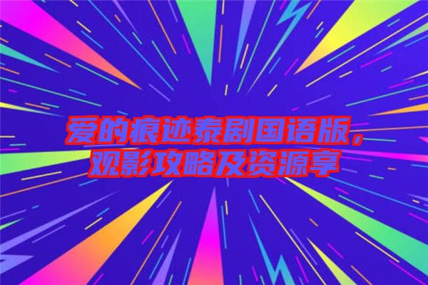 愛(ài)的痕跡泰劇國(guó)語(yǔ)版，觀影攻略及資源享