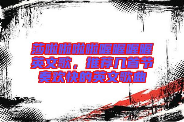 莎啦啦啦啦喔喔喔喔英文歌，推薦幾首節(jié)奏歡快的英文歌曲