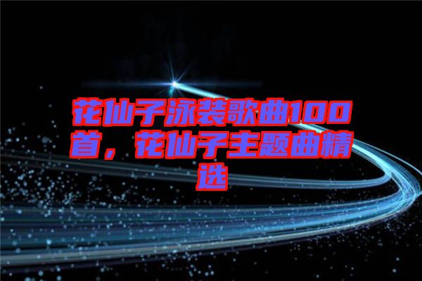 花仙子泳裝歌曲100首，花仙子主題曲精選