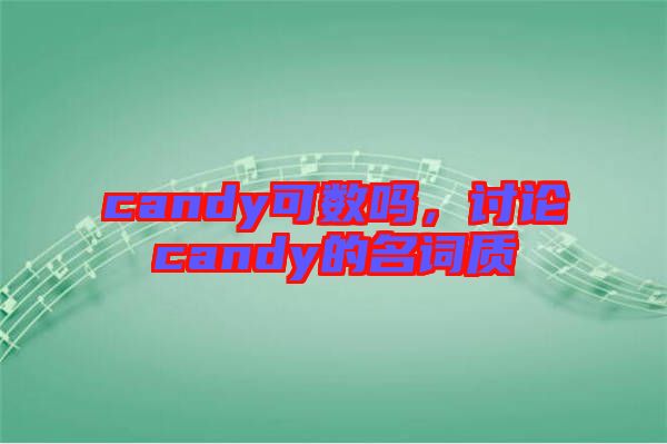 candy可數(shù)嗎，討論candy的名詞質(zhì)