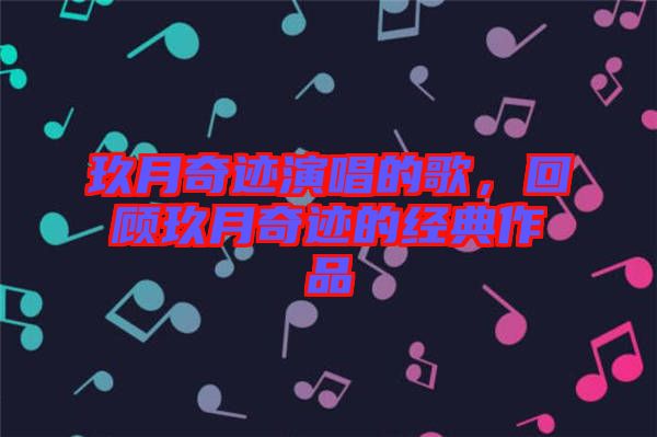 玖月奇跡演唱的歌，回顧玖月奇跡的經(jīng)典作品