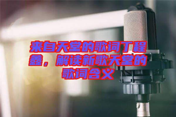 來自天堂的歌詞丁程鑫，解讀新歌天堂的歌詞含義