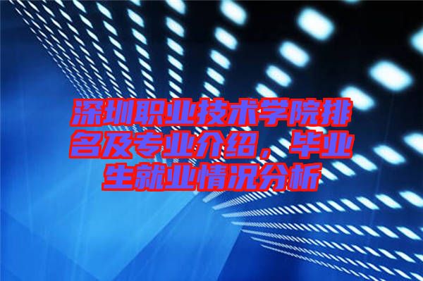 深圳職業(yè)技術(shù)學(xué)院排名及專業(yè)介紹，畢業(yè)生就業(yè)情況分析
