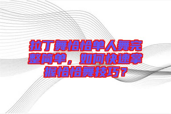 拉丁舞恰恰單人舞完整簡單，如何快速掌握恰恰舞技巧？
