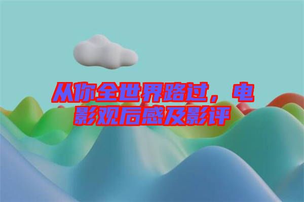 從你全世界路過，電影觀后感及影評