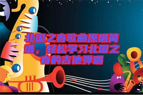 北國之春歌曲原唱簡譜，輕松學(xué)習(xí)北國之春的吉他彈唱