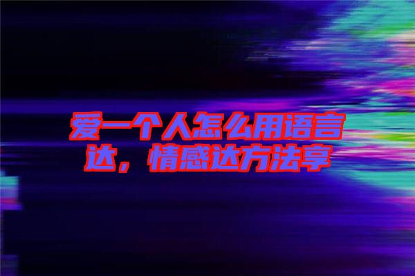 愛(ài)一個(gè)人怎么用語(yǔ)言達(dá)，情感達(dá)方法享