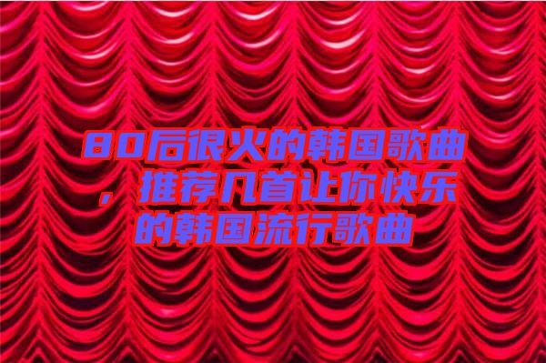80后很火的韓國歌曲，推薦幾首讓你快樂的韓國流行歌曲