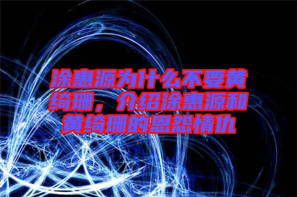 涂惠源為什么不要黃綺珊，介紹涂惠源和黃綺珊的恩怨情仇
