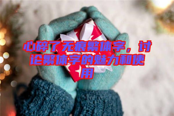 心碎了無痕繁體字，討論繁體字的魅力和使用