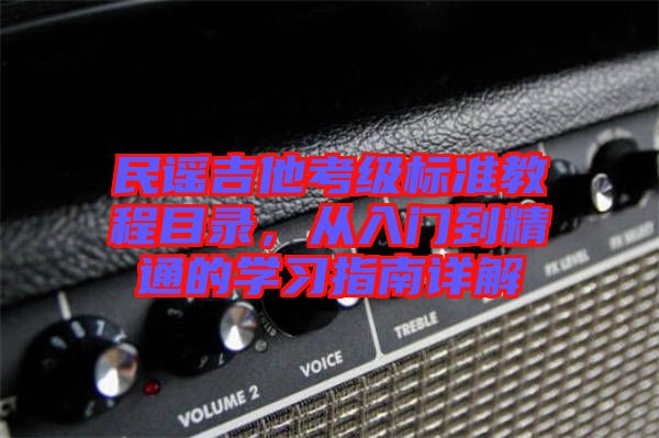 民謠吉他考級標(biāo)準(zhǔn)教程目錄，從入門到精通的學(xué)習(xí)指南詳解
