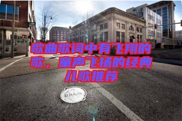 歌曲歌詞中有飛翔的歌，童聲飛揚(yáng)的經(jīng)典兒歌推薦