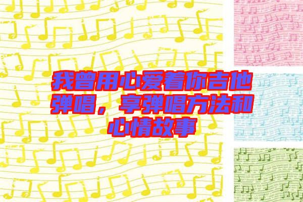 我曾用心愛著你吉他彈唱，享彈唱方法和心情故事