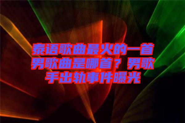 泰語歌曲最火的一首男歌曲是哪首？男歌手出軌事件曝光