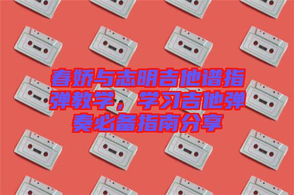 春嬌與志明吉他譜指彈教學，學習吉他彈奏必備指南分享