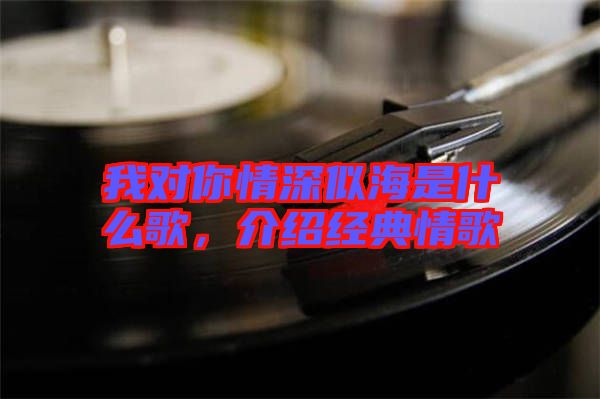 我對你情深似海是什么歌，介紹經(jīng)典情歌