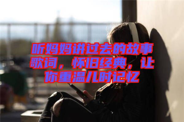 聽媽媽講過去的故事歌詞，懷舊經(jīng)典，讓你重溫兒時(shí)記憶