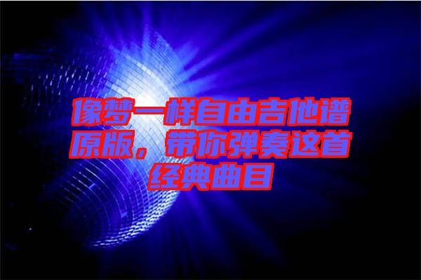 像夢(mèng)一樣自由吉他譜原版，帶你彈奏這首經(jīng)典曲目