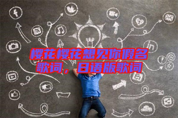 櫻花櫻花想見(jiàn)你假名歌詞，日語(yǔ)版歌詞