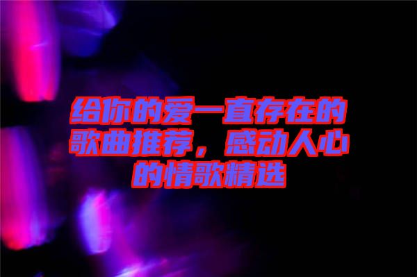 給你的愛一直存在的歌曲推薦，感動(dòng)人心的情歌精選