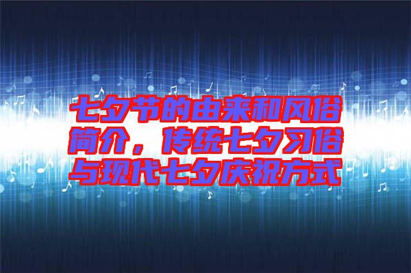 七夕節(jié)的由來和風俗簡介，傳統(tǒng)七夕習俗與現(xiàn)代七夕慶祝方式