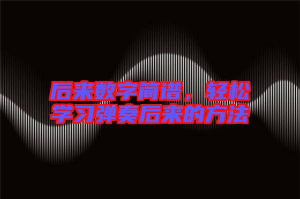 后來數(shù)字簡(jiǎn)譜，輕松學(xué)習(xí)彈奏后來的方法
