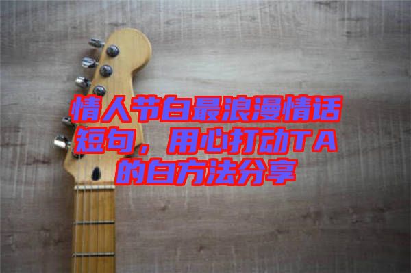 情人節(jié)白最浪漫情話(huà)短句，用心打動(dòng)TA的白方法分享