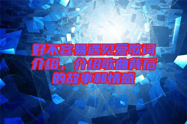 好不容易遇見(jiàn)愛(ài)歌詞介紹，介紹歌曲背后的故事和情感
