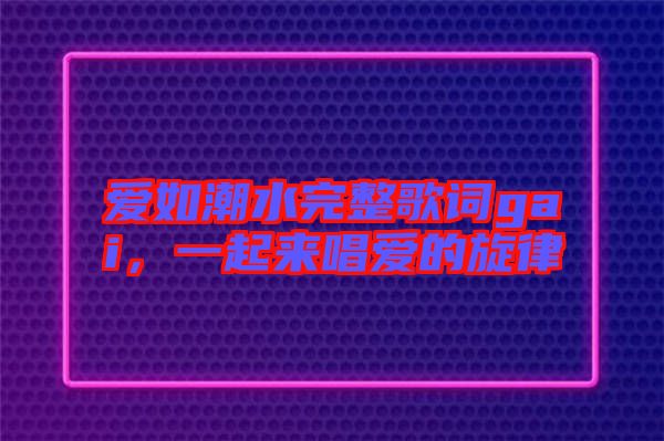 愛如潮水完整歌詞gai，一起來唱愛的旋律