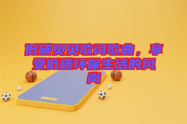 低碳貝貝歌詞歌曲，享受低碳環(huán)保生活的風尚
