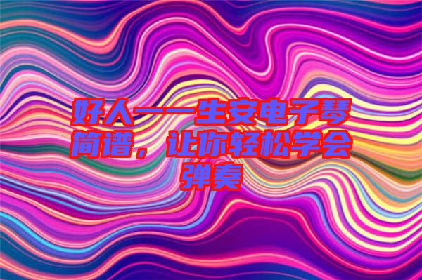 好人一一生安電子琴簡(jiǎn)譜，讓你輕松學(xué)會(huì)彈奏