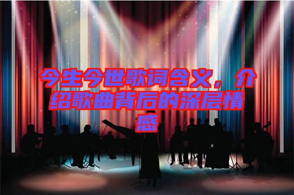 今生今世歌詞含義，介紹歌曲背后的深層情感