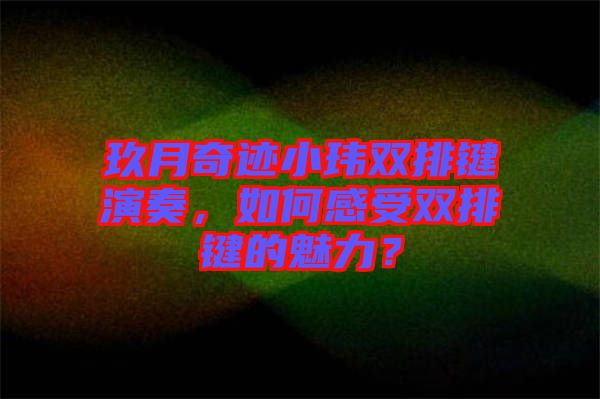 玖月奇跡小瑋雙排鍵演奏，如何感受雙排鍵的魅力？