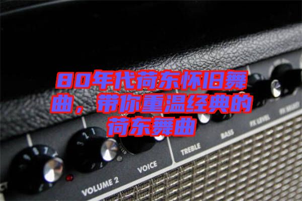 80年代荷東懷舊舞曲，帶你重溫經(jīng)典的荷東舞曲
