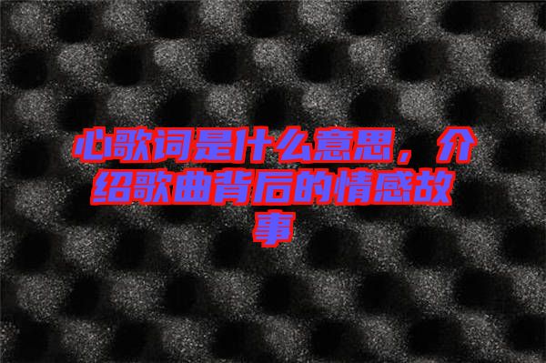 心歌詞是什么意思，介紹歌曲背后的情感故事